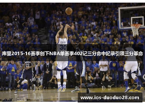 库里2015-16赛季创下NBA单赛季402记三分命中纪录引领三分革命