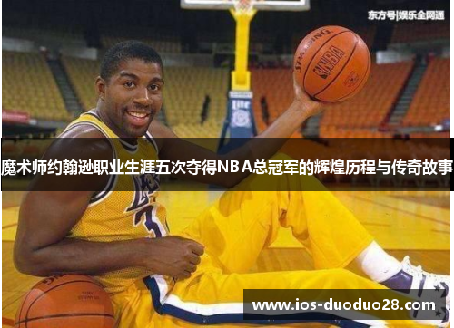 魔术师约翰逊职业生涯五次夺得NBA总冠军的辉煌历程与传奇故事