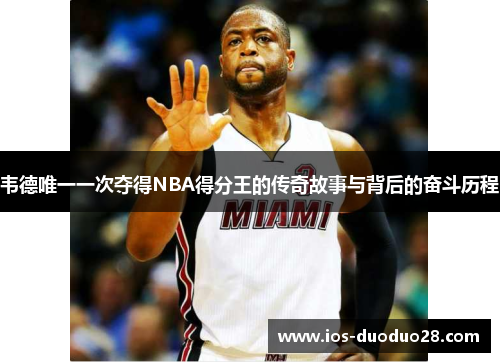 韦德唯一一次夺得NBA得分王的传奇故事与背后的奋斗历程