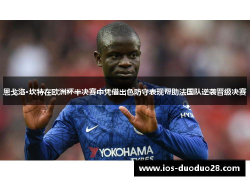 恩戈洛·坎特在欧洲杯半决赛中凭借出色防守表现帮助法国队逆袭晋级决赛
