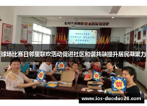 球场比赛日邻里联欢活动促进社区和谐共融提升居民凝聚力