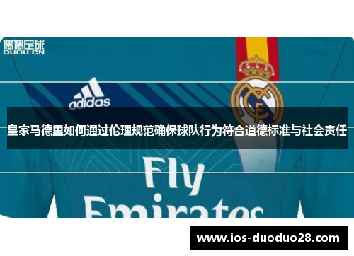 皇家马德里如何通过伦理规范确保球队行为符合道德标准与社会责任