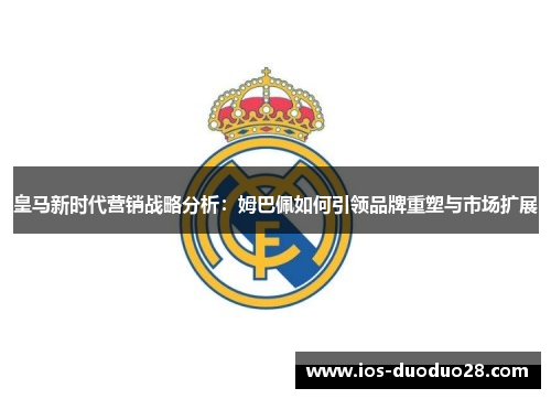 皇马新时代营销战略分析：姆巴佩如何引领品牌重塑与市场扩展