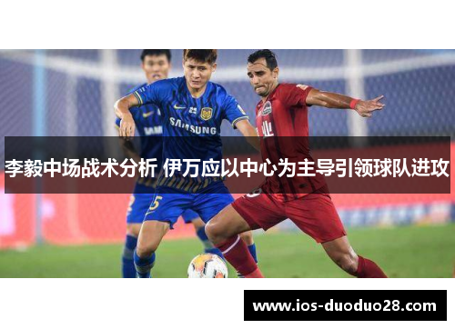 李毅中场战术分析 伊万应以中心为主导引领球队进攻