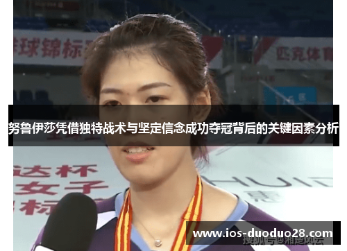 努鲁伊莎凭借独特战术与坚定信念成功夺冠背后的关键因素分析