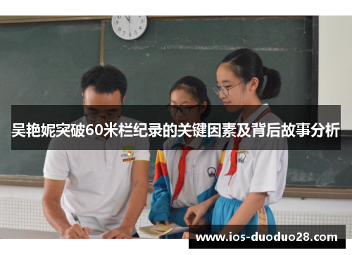 吴艳妮突破60米栏纪录的关键因素及背后故事分析