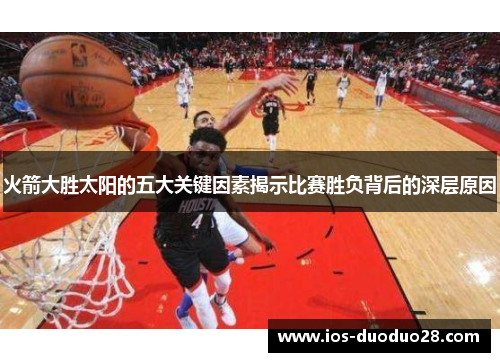 火箭大胜太阳的五大关键因素揭示比赛胜负背后的深层原因