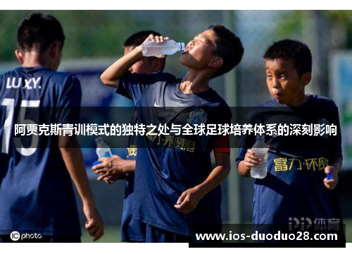 阿贾克斯青训模式的独特之处与全球足球培养体系的深刻影响