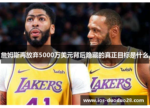 詹姆斯再放弃5000万美元背后隐藏的真正目标是什么