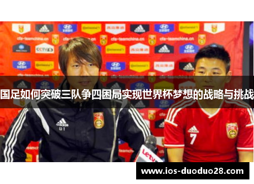 国足如何突破三队争四困局实现世界杯梦想的战略与挑战