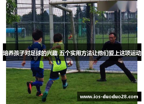 培养孩子对足球的兴趣 五个实用方法让他们爱上这项运动