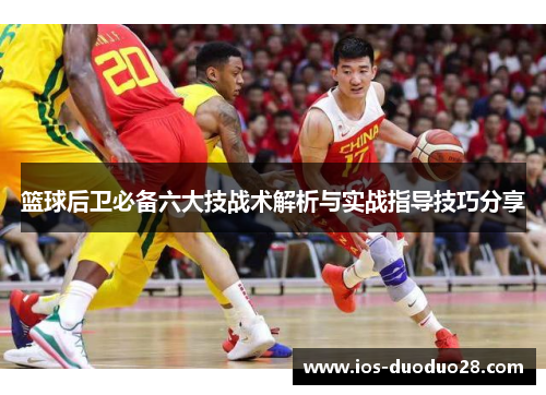 篮球后卫必备六大技战术解析与实战指导技巧分享