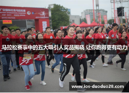 马拉松赛事中的五大吸引人奖品揭晓 让你跑得更有动力
