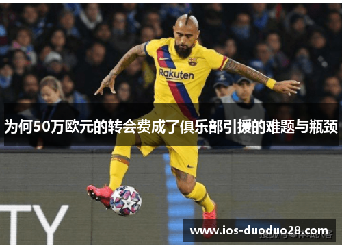 为何50万欧元的转会费成了俱乐部引援的难题与瓶颈