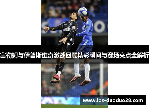 富勒姆与伊普斯维奇激战回顾精彩瞬间与赛场亮点全解析