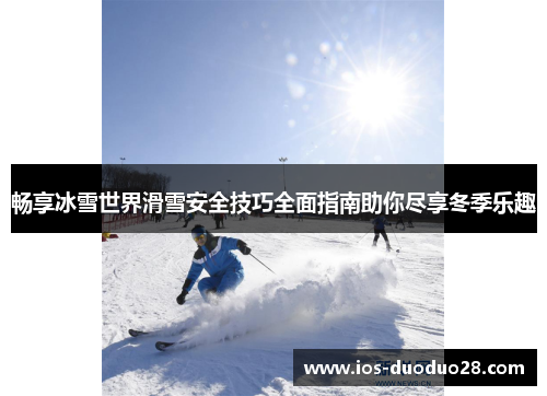 畅享冰雪世界滑雪安全技巧全面指南助你尽享冬季乐趣