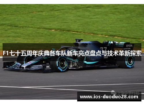 F1七十五周年庆典各车队新车亮点盘点与技术革新探索