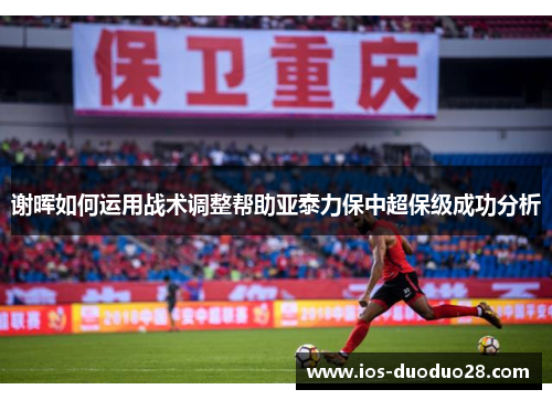 谢晖如何运用战术调整帮助亚泰力保中超保级成功分析