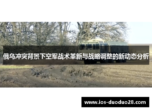 俄乌冲突背景下空军战术革新与战略调整的新动态分析