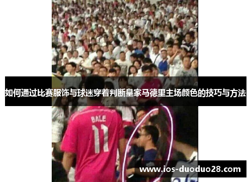 如何通过比赛服饰与球迷穿着判断皇家马德里主场颜色的技巧与方法