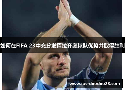 如何在FIFA 23中充分发挥拉齐奥球队优势并取得胜利