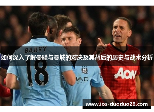 如何深入了解曼联与曼城的对决及其背后的历史与战术分析