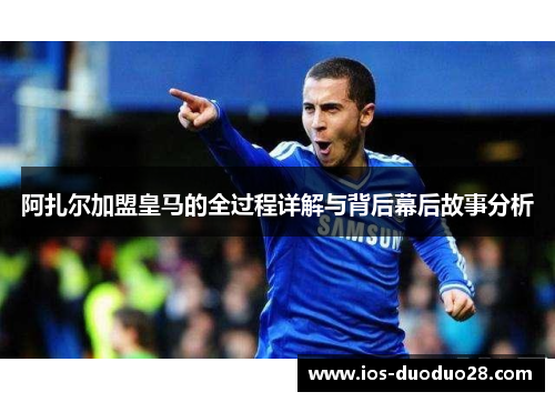阿扎尔加盟皇马的全过程详解与背后幕后故事分析