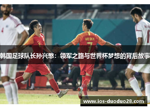 韩国足球队长孙兴慜：领军之路与世界杯梦想的背后故事