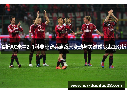 解析AC米兰2-1科莫比赛亮点战术变动与关键球员表现分析
