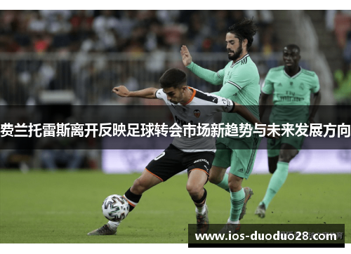 费兰托雷斯离开反映足球转会市场新趋势与未来发展方向