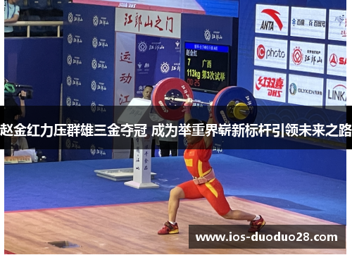 赵金红力压群雄三金夺冠 成为举重界崭新标杆引领未来之路
