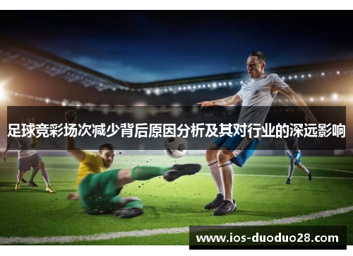 足球竞彩场次减少背后原因分析及其对行业的深远影响 足球竞彩场次减少背后原因分析及其对行业的深远影响