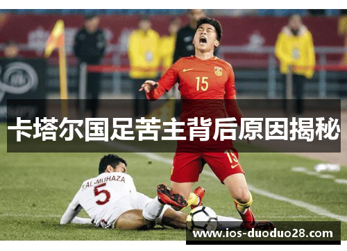 卡塔尔国足苦主背后原因揭秘 卡塔尔国足苦主背后原因揭秘
