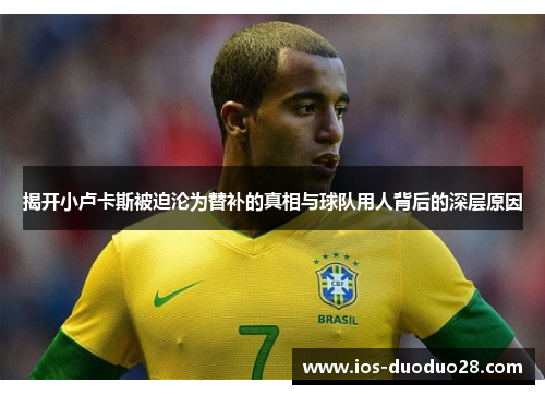 揭开小卢卡斯被迫沦为替补的真相与球队用人背后的深层原因 揭开小卢卡斯被迫沦为替补的真相与球队用人背后的深层原因