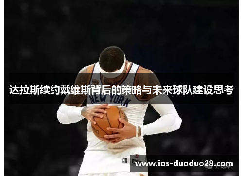 达拉斯续约戴维斯背后的策略与未来球队建设思考