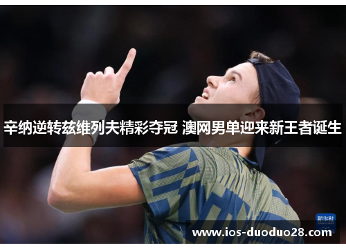 辛纳逆转兹维列夫精彩夺冠 澳网男单迎来新王者诞生